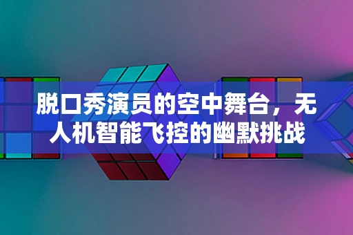 脱口秀演员的空中舞台，无人机智能飞控的幽默挑战