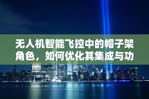 无人机智能飞控中的帽子架角色，如何优化其集成与功能？