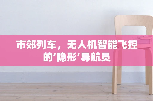 市郊列车，无人机智能飞控的‘隐形’导航员