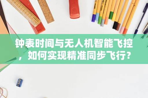 钟表时间与无人机智能飞控，如何实现精准同步飞行？