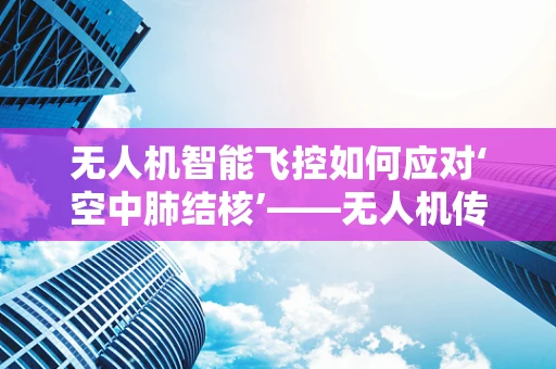 无人机智能飞控如何应对‘空中肺结核’——无人机传播疾病的潜在风险？