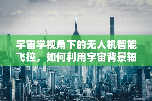 宇宙学视角下的无人机智能飞控，如何利用宇宙背景辐射进行导航？