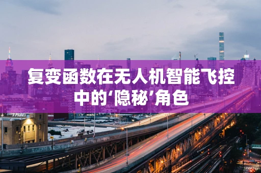 复变函数在无人机智能飞控中的‘隐秘’角色