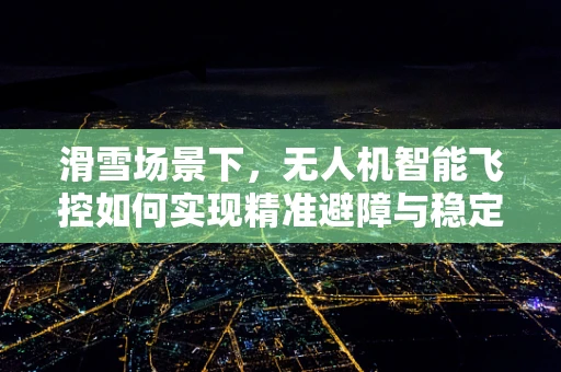 滑雪场景下，无人机智能飞控如何实现精准避障与稳定飞行？