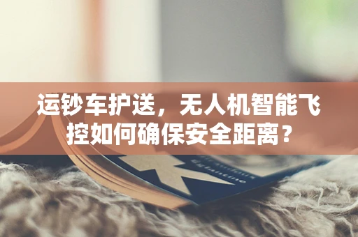 运钞车护送，无人机智能飞控如何确保安全距离？