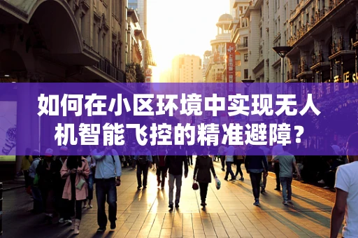 如何在小区环境中实现无人机智能飞控的精准避障？