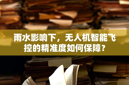 雨水影响下，无人机智能飞控的精准度如何保障？