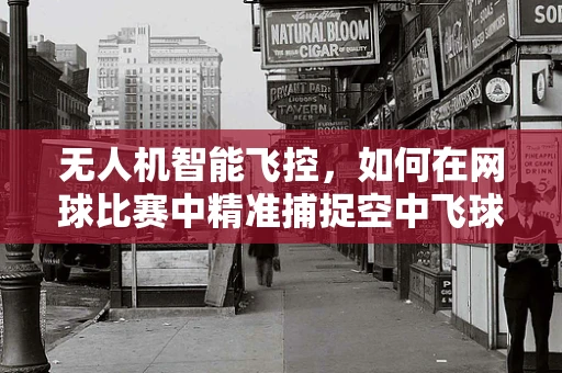 无人机智能飞控，如何在网球比赛中精准捕捉空中飞球？