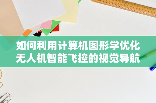 如何利用计算机图形学优化无人机智能飞控的视觉导航？