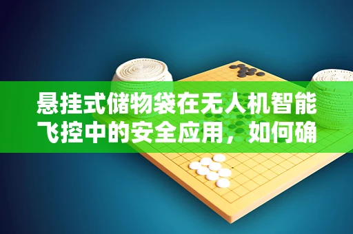 悬挂式储物袋在无人机智能飞控中的安全应用，如何确保稳定与高效？