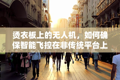 烫衣板上的无人机，如何确保智能飞控在非传统平台上的稳定飞行？