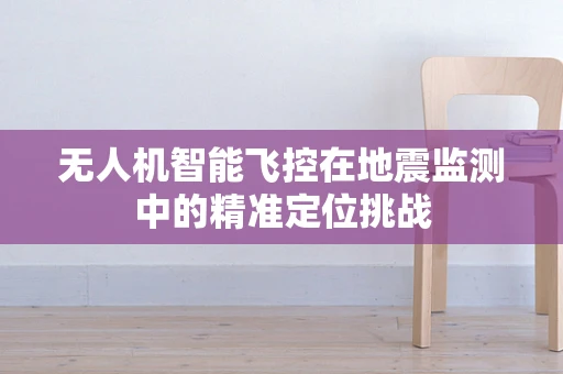 无人机智能飞控在地震监测中的精准定位挑战