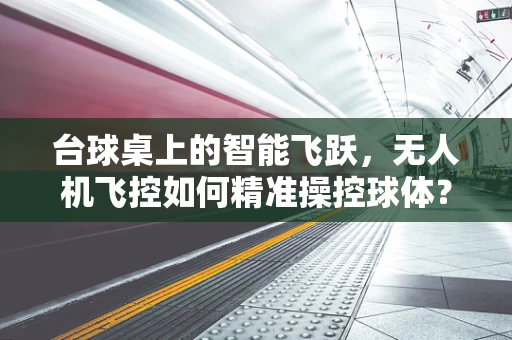 台球桌上的智能飞跃，无人机飞控如何精准操控球体？