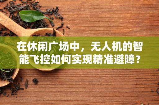 在休闲广场中，无人机的智能飞控如何实现精准避障？