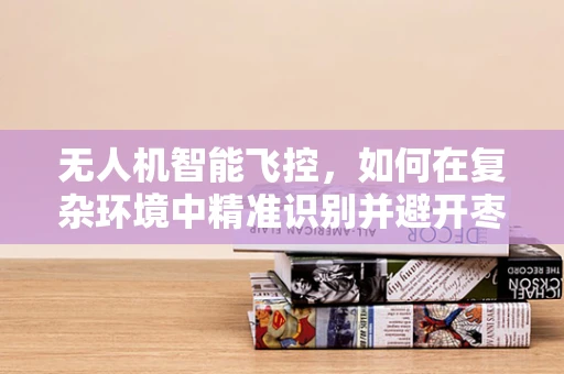 无人机智能飞控，如何在复杂环境中精准识别并避开枣子林？