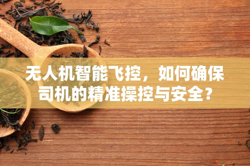 无人机智能飞控，如何确保司机的精准操控与安全？