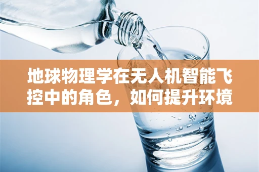 地球物理学在无人机智能飞控中的角色，如何提升环境感知的准确性？