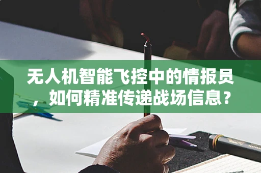 无人机智能飞控中的情报员，如何精准传递战场信息？