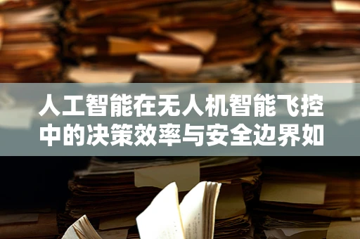 人工智能在无人机智能飞控中的决策效率与安全边界如何平衡？