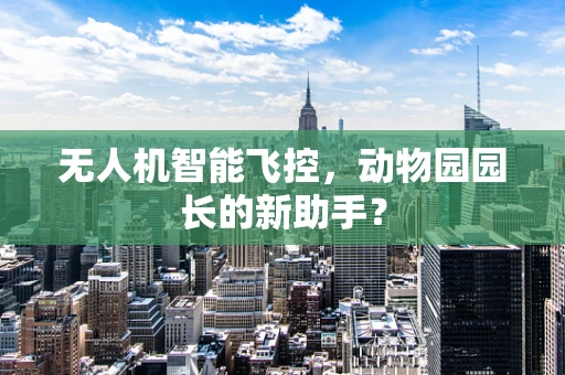 无人机智能飞控，动物园园长的新助手？