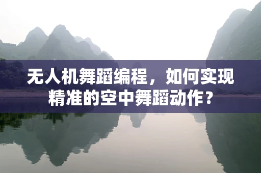 无人机舞蹈编程，如何实现精准的空中舞蹈动作？