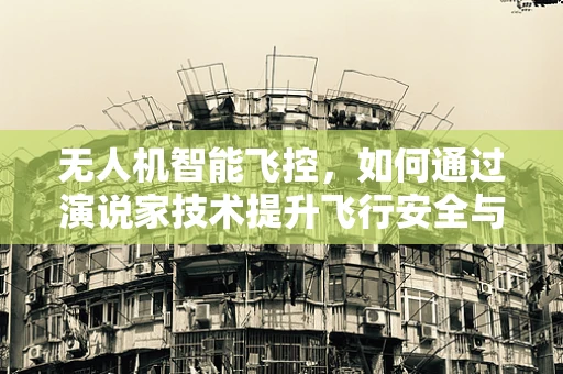 无人机智能飞控，如何通过演说家技术提升飞行安全与效率？