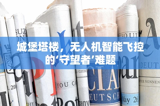 城堡塔楼，无人机智能飞控的‘守望者’难题