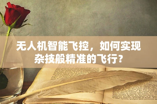 无人机智能飞控，如何实现杂技般精准的飞行？