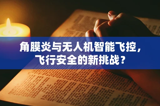 角膜炎与无人机智能飞控，飞行安全的新挑战？