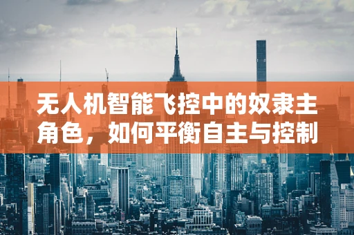 无人机智能飞控中的奴隶主角色，如何平衡自主与控制？