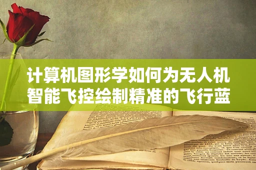 计算机图形学如何为无人机智能飞控绘制精准的飞行蓝图？