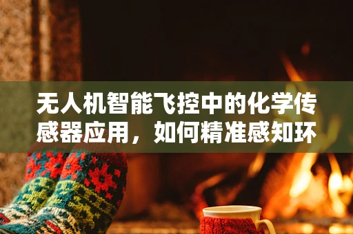 无人机智能飞控中的化学传感器应用，如何精准感知环境？