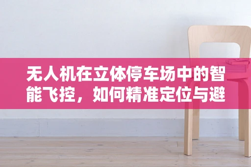 无人机在立体停车场中的智能飞控，如何精准定位与避障？