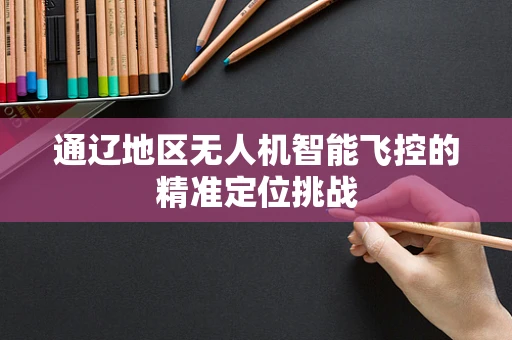 通辽地区无人机智能飞控的精准定位挑战