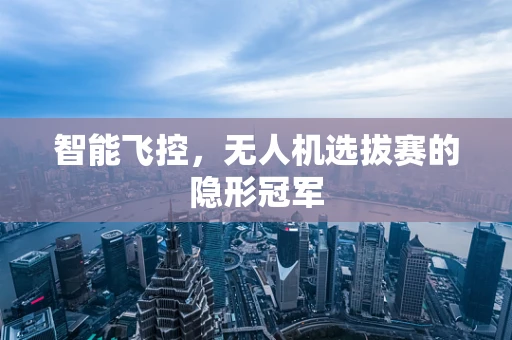 智能飞控，无人机选拔赛的隐形冠军