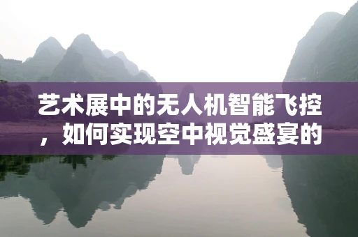 艺术展中的无人机智能飞控，如何实现空中视觉盛宴的精准控制？