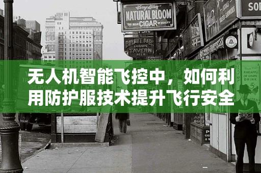 无人机智能飞控中，如何利用防护服技术提升飞行安全？
