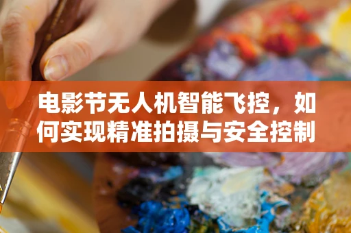 电影节无人机智能飞控，如何实现精准拍摄与安全控制？