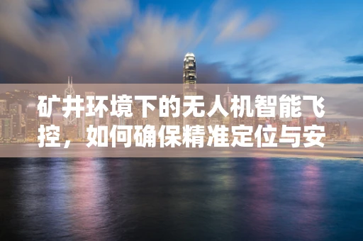 矿井环境下的无人机智能飞控，如何确保精准定位与安全避障？