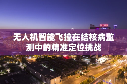 无人机智能飞控在结核病监测中的精准定位挑战