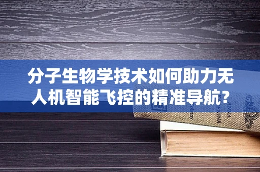 分子生物学技术如何助力无人机智能飞控的精准导航？