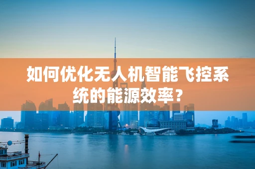 如何优化无人机智能飞控系统的能源效率？