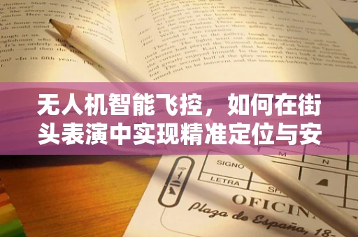无人机智能飞控，如何在街头表演中实现精准定位与安全飞行？