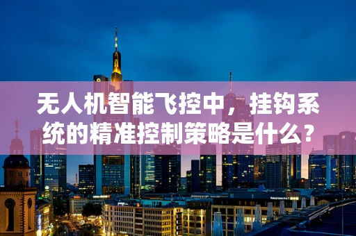无人机智能飞控中，挂钩系统的精准控制策略是什么？