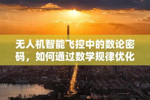 无人机智能飞控中的数论密码，如何通过数学规律优化飞行控制？