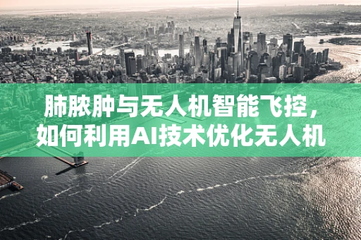 肺脓肿与无人机智能飞控，如何利用AI技术优化无人机在复杂环境中的飞行？
