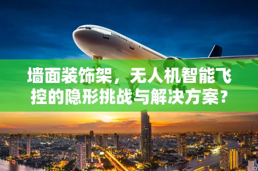 墙面装饰架，无人机智能飞控的隐形挑战与解决方案？