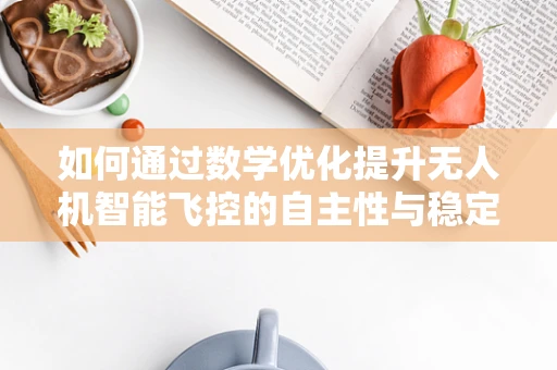 如何通过数学优化提升无人机智能飞控的自主性与稳定性？