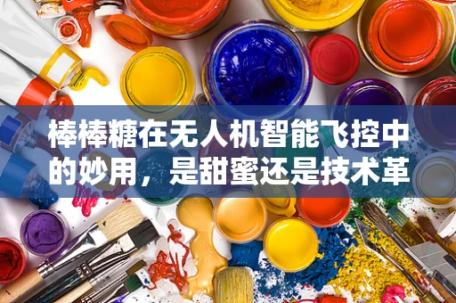 棒棒糖在无人机智能飞控中的妙用，是甜蜜还是技术革新？