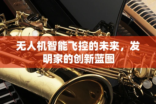 无人机智能飞控的未来，发明家的创新蓝图